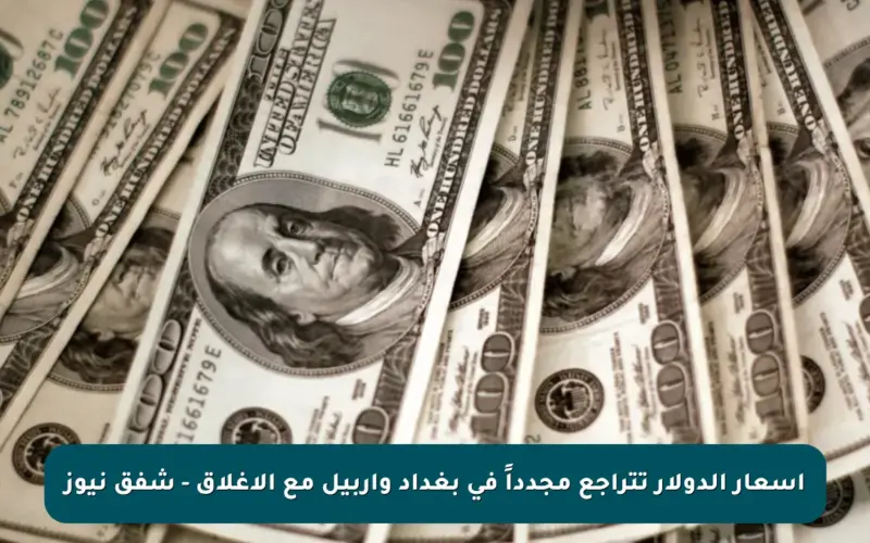 أسعار الدولار تتراجع مجدداً في بغداد وأربيل مع الإغلاق – شفق نيوز