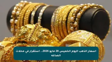 أسعار الذهب اليوم الخميس 28 مايو 2026.. استقرار في محلات الصاغة