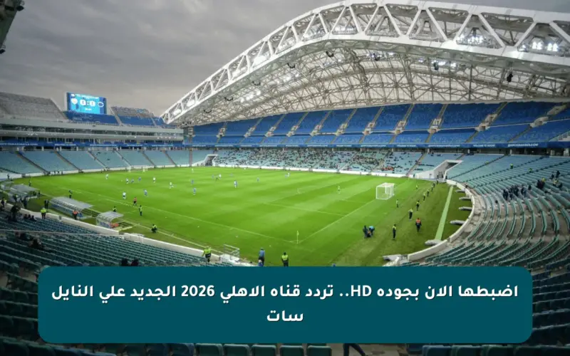 اضبطها الآن بجودة HD.. تردد قناة الأهلي 2026 الجديد على النايل سات