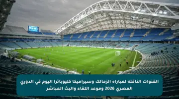 القنوات الناقلة لمباراة الزمالك وسيراميكا كليوباترا اليوم في الدوري المصري 2026 وموعد اللقاء والبث المباشر