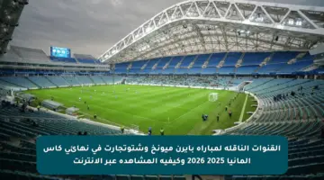 القنوات الناقلة لمباراة بايرن ميونخ وشتوتجارت في نهائي كأس ألمانيا 2025 2026 وكيفية المشاهدة عبر الإنترنت