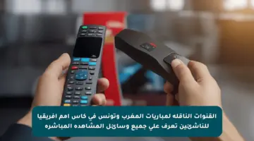 القنوات الناقلة لمباريات المغرب وتونس في كأس أمم إفريقيا للناشئين تعرف على جميع وسائل المشاهدة المباشرة