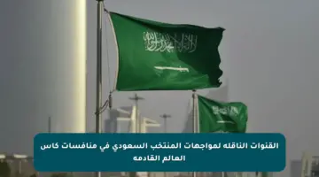 القنوات الناقلة لمواجهات المنتخب السعودي في منافسات كأس العالم القادمة