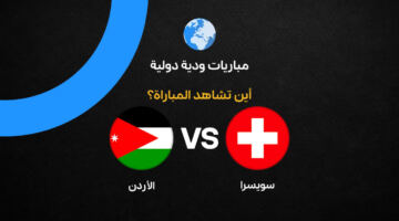 القنوات الناقلة لمباراة الأردن وسويسرا الودية قبل كأس العالم 2026