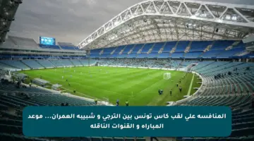 المنافسة على لقب كأس تونس بين الترجي و شبيبة العمران… موعد المباراة و القنوات الناقلة