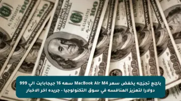 بائع تجزئة يخفض سعر MacBook Air M4 سعة 16 جيجابايت إلى 999 دولارا لتعزيز المنافسة في سوق التكنولوجيا – جريدة آخر الأخبار