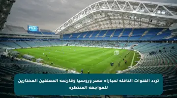 تردد القنوات الناقلة لمباراة مصر وروسيا وقائمة المعلقين المختارين للمواجهة المنتظرة