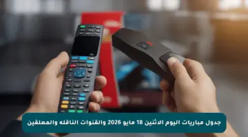 جدول مباريات اليوم الإثنين 18 مايو 2026 والقنوات الناقلة والمعلقين