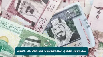 سعر الريال القطري اليوم الثلاثاء 12 مايو 2026 داخل البنوك