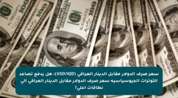سعر صرف الدولار مقابل الدينار العراقي (USD/IQD): هل يدفع تصاعد التوترات الجيوسياسية سعر صرف الدولار مقابل الدينار العراقي إلى نطاقات أعلى?