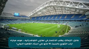 عاجل: الزمالك يطلب الانتصار في نهائي الكونفدرالية… موعد مباراة إياب التتويج بالسبت 16 مايو على استاد القاهرة الدولي!