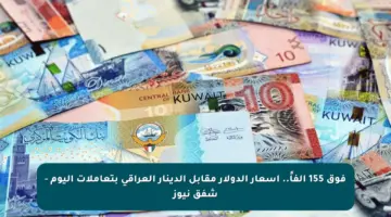 فوق 155 ألفاً.. أسعار الدولار مقابل الدينار العراقي بتعاملات اليوم – شفق نيوز