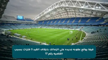 فيفا يوقع عقوبة جديدة على الزمالك بإيقاف القيد 3 فترات بسبب القضية رقم 17