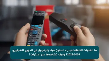 ما القنوات الناقلة لمباراة أستون فيلا وليفربول في الدوري الإنجليزي 2025-2026؟ وكيف تشاهدها عبر الإنترنت؟