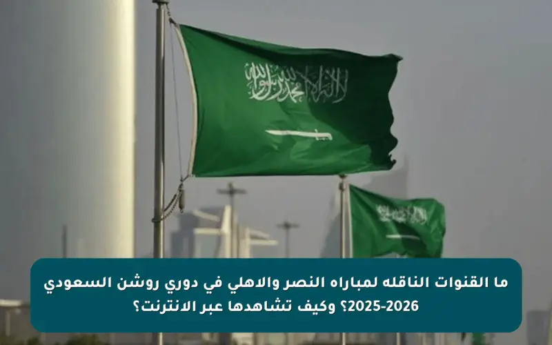 ما القنوات الناقلة لمباراة النصر والأهلي في دوري روشن السعودي 2025-2026؟ وكيف تشاهدها عبر الإنترنت؟