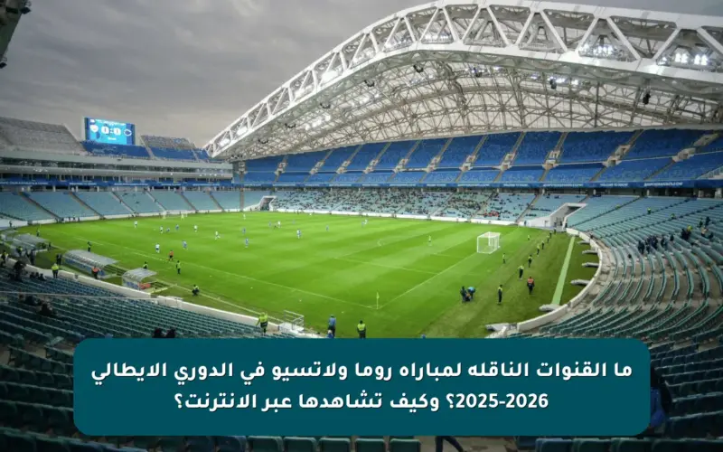 ما القنوات الناقلة لمباراة روما ولاتسيو في الدوري الإيطالي 2025-2026؟ وكيف تشاهدها عبر الإنترنت؟