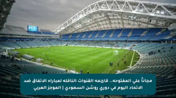 مجاناً على المفتوحة.. قائمة القنوات الناقلة لمباراة الإتفاق ضد الإتحاد اليوم في دوري روشن السعودي | الموجز العربي