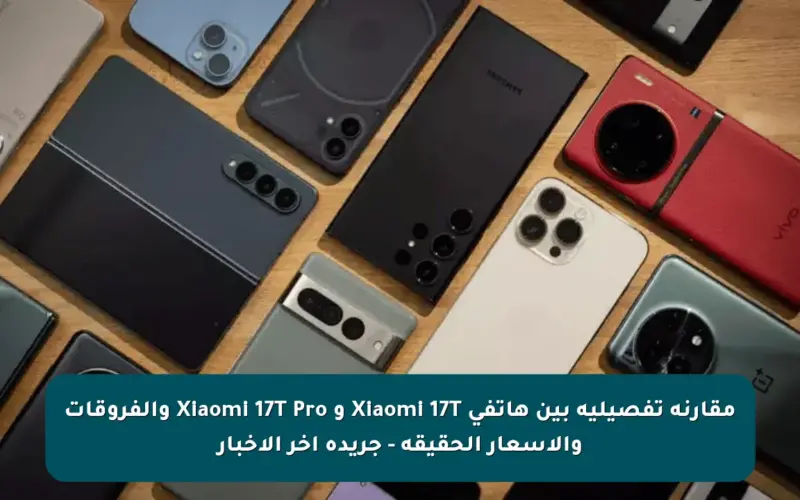مقارنة تفصيلية بين هاتفي Xiaomi 17T و Xiaomi 17T Pro والفروقات والأسعار الحقيقة – جريدة آخر الأخبار