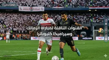 «مواجهة نارية».. القنوات الناقلة لمباراة الزمالك وسيراميكا كليوباترا اليوم والتشكيل المتوقع