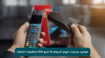 مواعيد مباريات اليوم الأربعاء 13 مايو 2026 والقنوات الناقلة