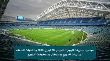 مواعيد مباريات اليوم الخميس 30 أبريل 2026 والقنوات الناقلة لمباريات الدوري والأبطال والبطولات الكبرى