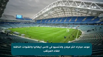 موعد مباراة إنتر ميلان ولاتسيو في كأس إيطاليا والقنوات الناقلة للقاء المرتقب