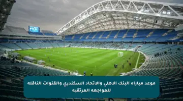 موعد مباراة البنك الأهلي والاتحاد السكندري والقنوات الناقلة للمواجهة المرتقبة