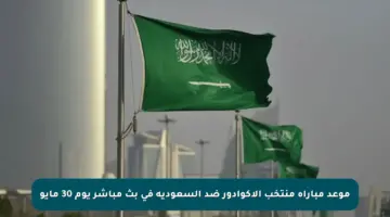 موعد مباراة منتخب الإكوادور ضد السعودية في بث مباشر يوم 30 مايو
