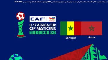 موعد مباراة المغرب لأقل 17 سنة ضد السنغال في نصف نهائي كأس أمم إفريقيا للناشئين 2026 والقنوات الناقلة للمباراة يوم الخميس 28/05/2026