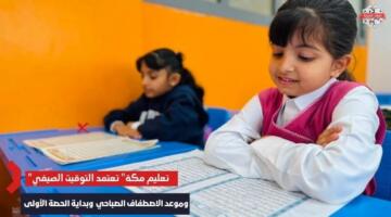 اخبارك نت | “تعليم مكة” تعتمد التوقيت الصيفي 1447 لليوم الدراسي وموعد الاصطفاف الصباحي والحصة الأولى