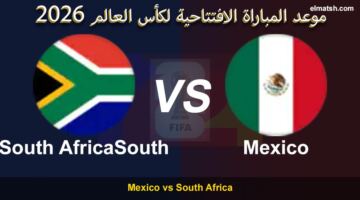 افتتاح كأس العالم 2026.. موعد مباراة المكسيك وجنوب أفريقيا والقنوات الناقلة