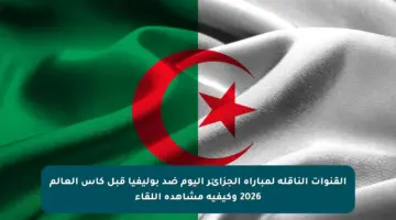 القنوات الناقلة لمباراة الجزائر اليوم ضد بوليفيا قبل كأس العالم 2026 وكيفية مشاهدة اللقاء