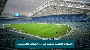 القنوات الناقلة وموعد مباراة الجزائر والأرجنتين