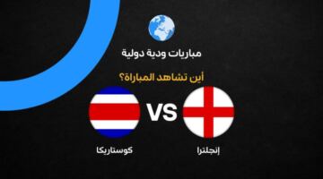 القنوات الناقلة لمباراة إنجلترا ضد كوستاريكا مباشر والموعد قبل انطلاق كأس العالم 2026