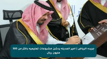 جريدة الرياض | أمير المدينة يدشن مشروعات تعليمية بأكثر من 300 مليون ريال