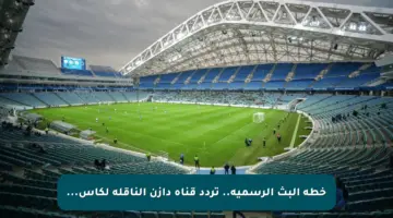 خطة البث الرسمية.. تردد قناة دازن الناقلة لكأس…