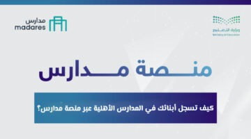 كيف تسجل أبنائك في المدارس الأهلية عبر منصة مدارس في السعودية؟