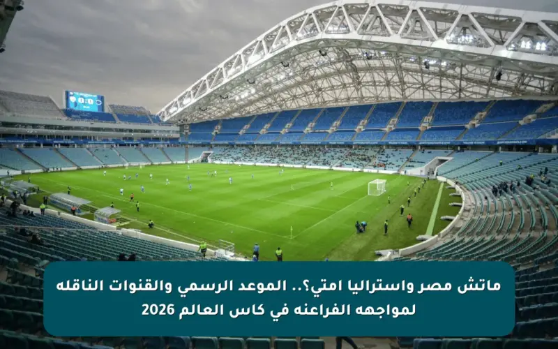 ماتش مصر وأستراليا امتى؟.. الموعد الرسمي والقنوات الناقلة لمواجهة الفراعنة في كأس العالم 2026