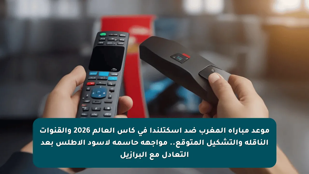 موعد مباراة المغرب ضد اسكتلندا في كأس العالم 2026 والقنوات الناقلة والتشكيل المتوقع.. مواجهة حاسمة لأسود الأطلس بعد التعادل مع البرازيل