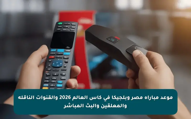 موعد مباراة مصر وبلجيكا في كأس العالم 2026 والقنوات الناقلة والمعلقين والبث المباشر