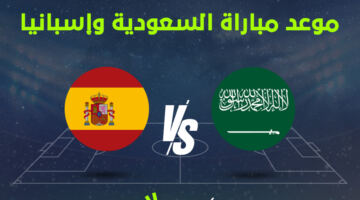 موعد مباراة السعودية ضد إسبانيا في كأس العالم 2026 والقنوات الناقلة.. اعرف التوقيت