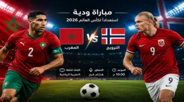 موعد مباراة المغرب والنرويج اليوم والقنوات الناقلة.. مواجهة ودية قوية استعدادًا لكأس العالم 2026