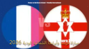 موعد مباراة فرنسا وأيرلندا الشمالية الودية 2026.. التوقيت، التشكيل المتوقع وأبرز الأرقام قبل المواجهة